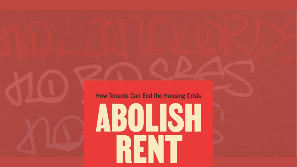 A dark red background, a photograph from @abolish.rent of graffiti blended into it. The graffiti in full caps reads- no landlords, in red, no bosses, in white, no cops, in blue. Overlaid is the top of a bright red book cover. In black text alignied and centred at the top is 'How Tenants Can End the Housing Crisis'. And in a linen colour in full caps is the title each word a new line, ABOLISH RENT.